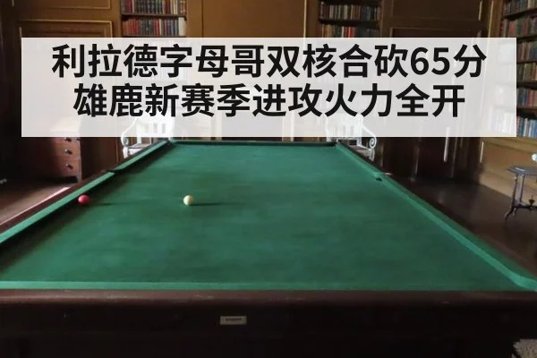 利拉德字母哥双核合砍65分 雄鹿新赛季进攻火力全开