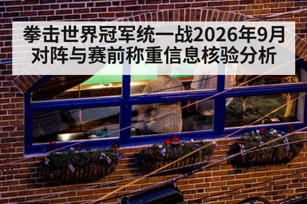 拳击世界冠军统一战2026年9月对阵与赛前称重信息核验分析