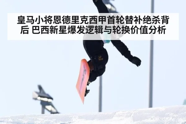 皇马小将恩德里克西甲首轮替补绝杀背后 巴西新星爆发逻辑与轮换价值分析